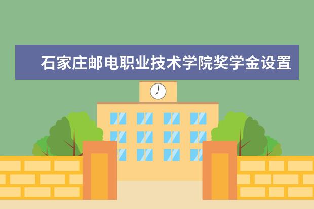 石家庄邮电职业技术学院奖学金设置标准是什么？奖学金多少钱？