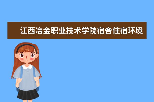 江西冶金职业技术学院宿舍住宿环境怎么样 宿舍生活条件如何