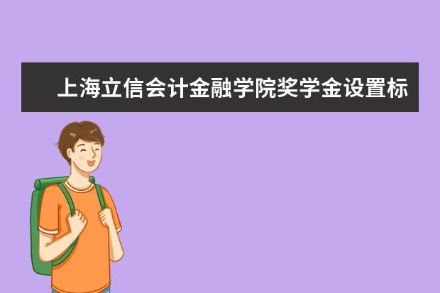 上海立信会计金融学院奖学金设置标准是什么？奖学金多少钱？