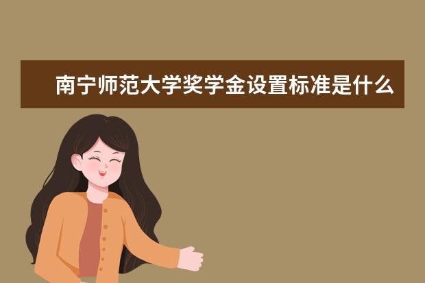 南宁师范大学奖学金设置标准是什么？奖学金多少钱？