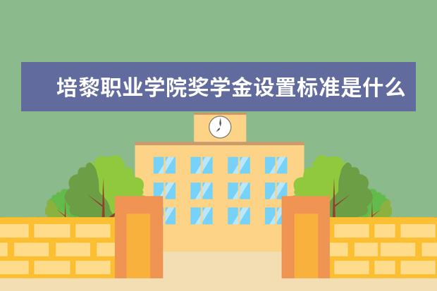 培黎职业学院奖学金设置标准是什么？奖学金多少钱？