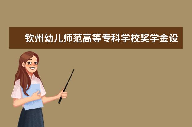 钦州幼儿师范高等专科学校奖学金设置标准是什么？奖学金多少钱？