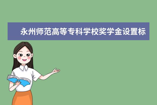 永州师范高等专科学校奖学金设置标准是什么？奖学金多少钱？