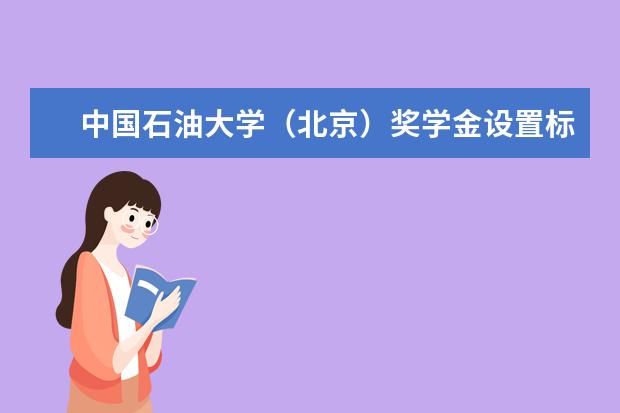 中国石油大学（北京）奖学金设置标准是什么？奖学金多少钱？