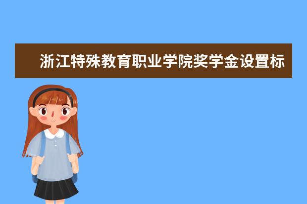 浙江特殊教育职业学院奖学金设置标准是什么？奖学金多少钱？