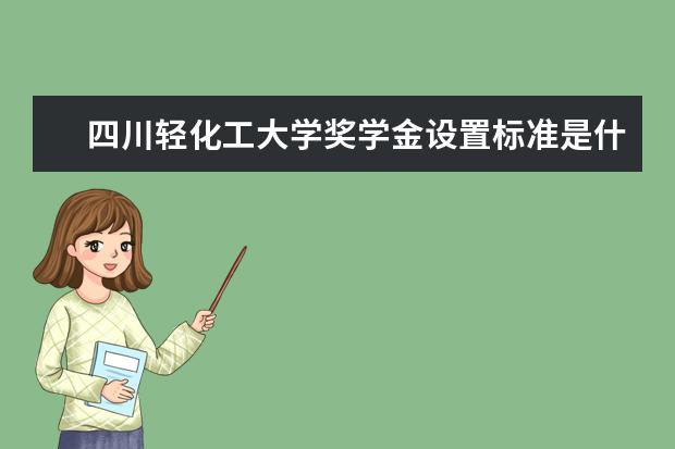 四川轻化工大学奖学金设置标准是什么？奖学金多少钱？