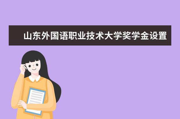 山东外国语职业技术大学奖学金设置标准是什么？奖学金多少钱？