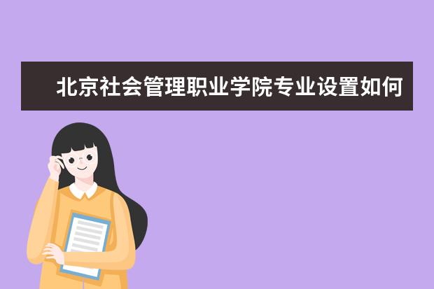 北京社会管理职业学院有哪些院系 北京社会管理职业学院院系分布情况