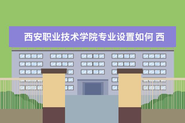 西安职业技术学院有哪些院系 西安职业技术学院院系分布情况