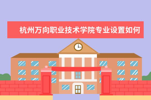 杭州万向职业技术学院学费多少一年 杭州万向职业技术学院收费高吗