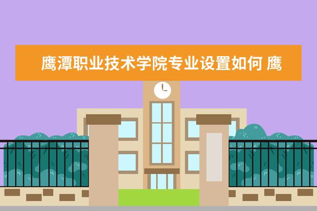 鹰潭职业技术学院专业设置如何 鹰潭职业技术学院重点学科名单