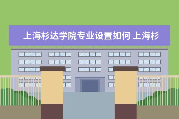 上海杉达学院专业设置如何 上海杉达学院重点学科名单