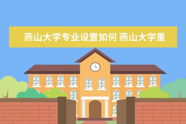 燕山大学专业设置如何 燕山大学重点学科名单