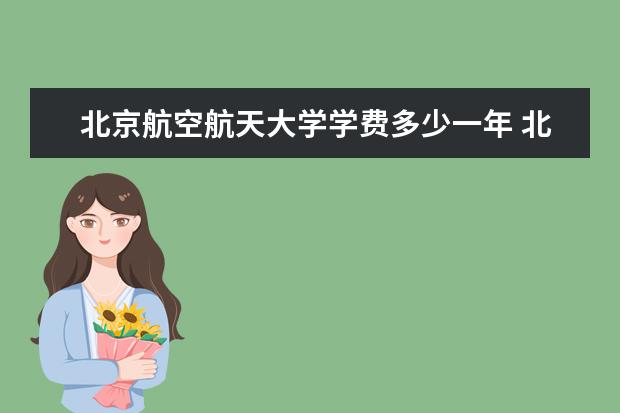 北京航空航天大学学费多少一年 北京航空航天大学收费高吗