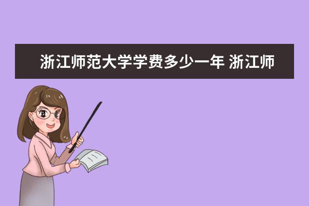 浙江师范大学学费多少一年 浙江师范大学收费高吗