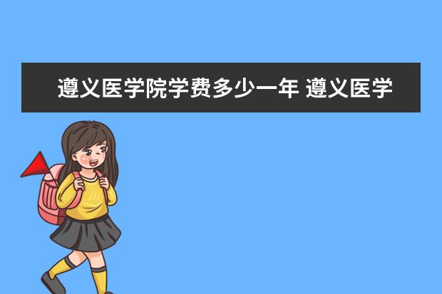 遵义医学院学费多少一年 遵义医学院收费高吗