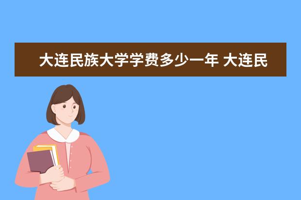 大连民族大学学费多少一年 大连民族大学收费高吗