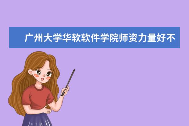 广州大学华软软件学院师资力量好不好 广州大学华软软件学院教师配备情况介绍