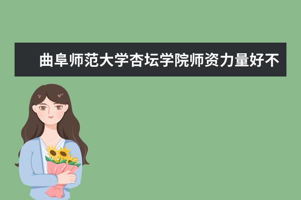 曲阜师范大学杏坛学院师资力量好不好 曲阜师范大学杏坛学院教师配备情况介绍