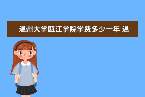 温州大学瓯江学院学费多少一年 温州大学瓯江学院收费高吗