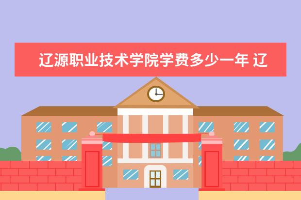 辽源职业技术学院学费多少一年 辽源职业技术学院收费高吗