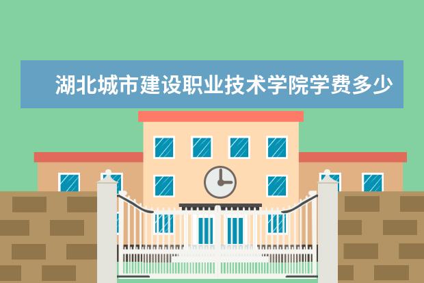 湖北城市建设职业技术学院学费多少一年 湖北城市建设职业技术学院收费高吗