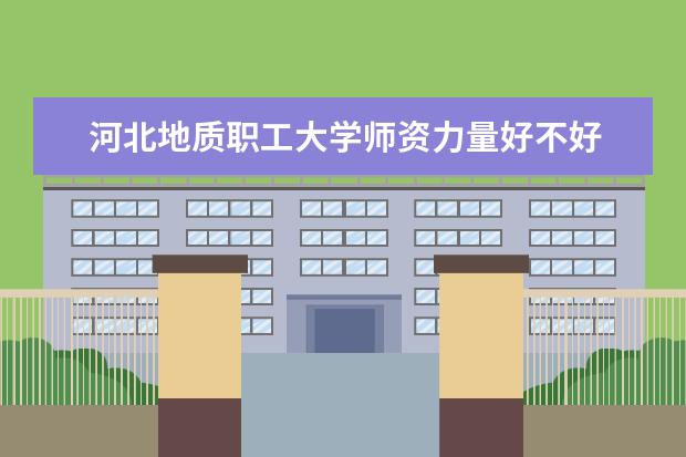 河北地质职工大学有哪些院系 河北地质职工大学院系分布情况