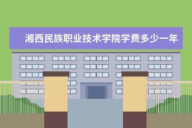 湘西民族职业技术学院有哪些院系 湘西民族职业技术学院院系分布情况