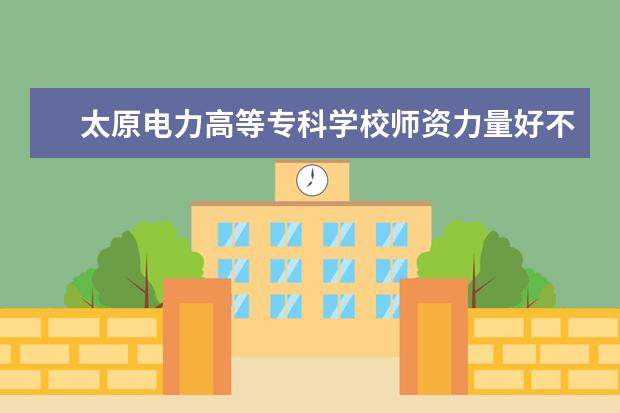 太原电力高等专科学校学费多少一年 太原电力高等专科学校收费高吗