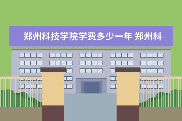 郑州科技学院录取规则如何 郑州科技学院就业状况介绍