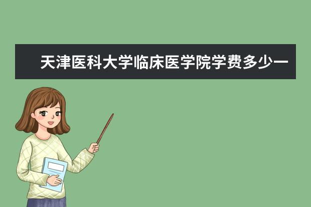 天津医科大学临床医学院学费多少一年 天津医科大学临床医学院收费高吗