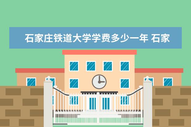 石家庄铁道大学学费多少一年 石家庄铁道大学收费高吗