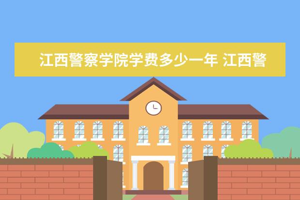 江西警察学院学费多少一年 江西警察学院收费高吗