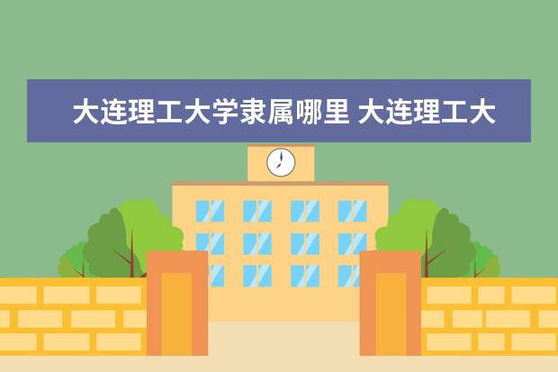 大连理工大学专业目录 大连理工大学王牌优势专业有哪些