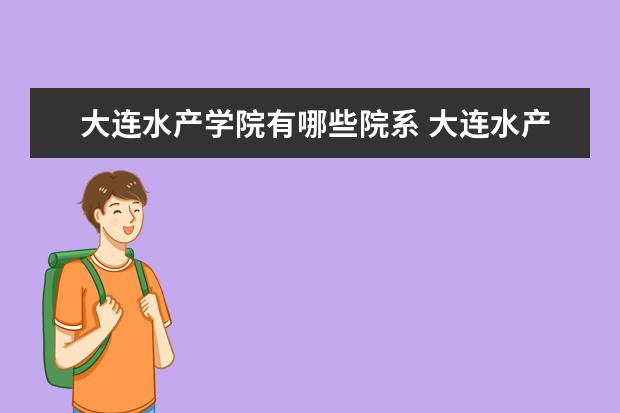 大连水产学院有哪些院系 大连水产学院院系分布情况