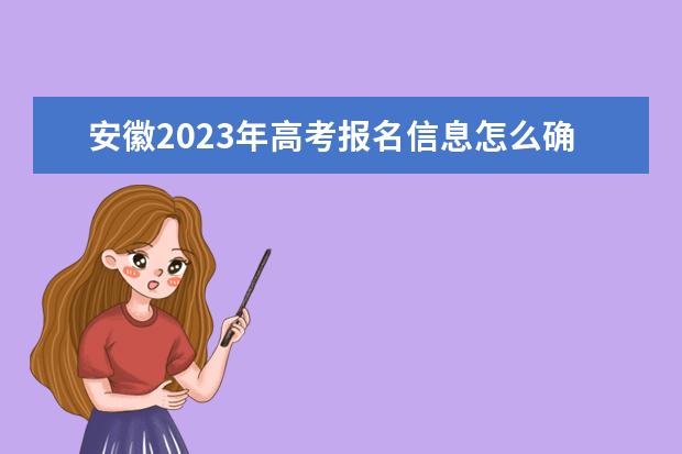 安徽2023年高考报名信息怎么确认 安徽高考报名信息确认后能改吗