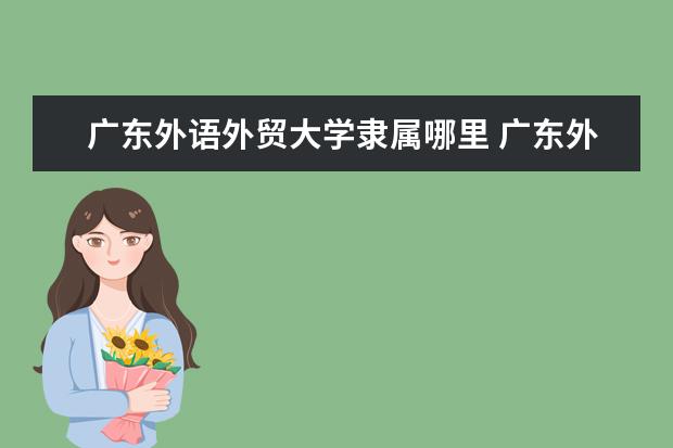 广东外语外贸大学隶属哪里 广东外语外贸大学归哪里管