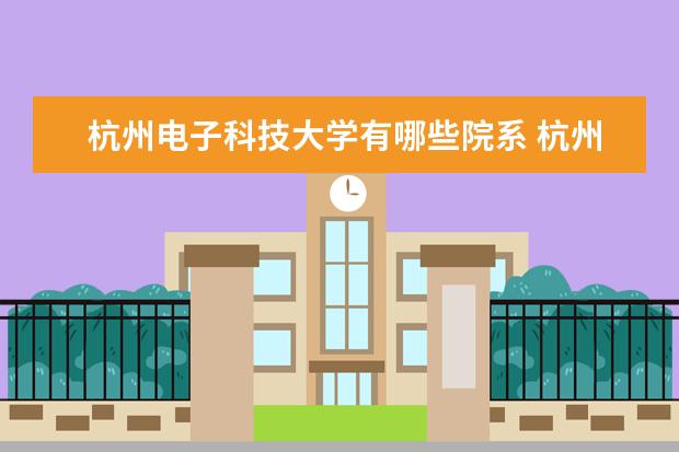 杭州电子科技大学有哪些院系 杭州电子科技大学院系分布情况