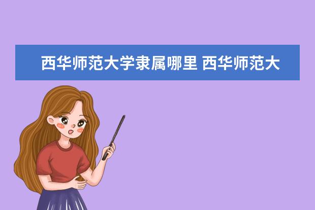 西华师范大学隶属哪里 西华师范大学归哪里管