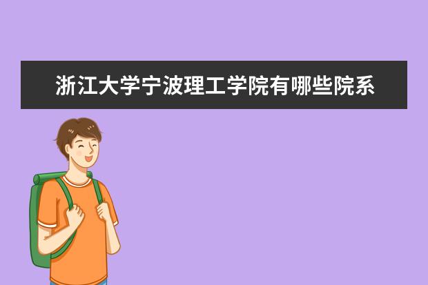 浙江大学宁波理工学院有哪些院系 浙江大学宁波理工学院院系分布情况