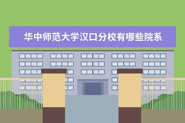 华中师范大学汉口分校录取规则如何 华中师范大学汉口分校就业状况介绍