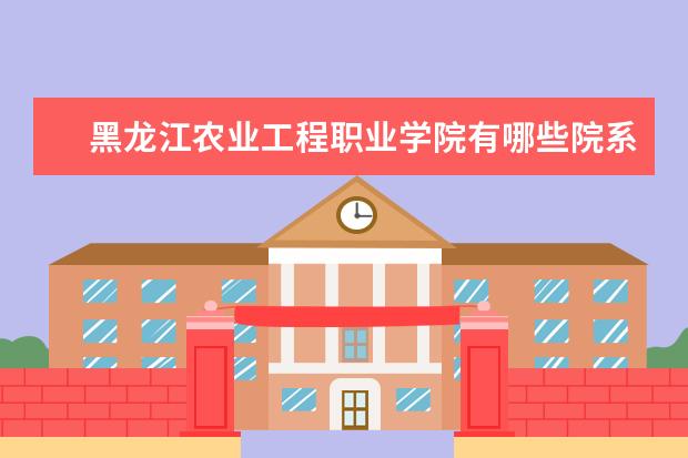 黑龙江农业工程职业学院有哪些院系 黑龙江农业工程职业学院院系分布情况