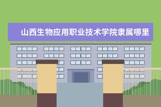 山西生物应用职业技术学院是什么类型大学 山西生物应用职业技术学院学校介绍