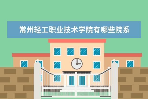 常州轻工职业技术学院是什么类型大学 常州轻工职业技术学院学校介绍