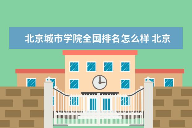 北京城市学院全国排名怎么样 北京城市学院历年录取分数线多少