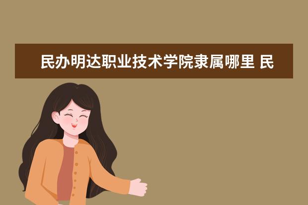 民办明达职业技术学院是什么类型大学 民办明达职业技术学院学校介绍