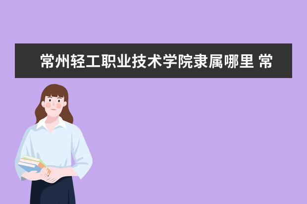 常州轻工职业技术学院是什么类型大学 常州轻工职业技术学院学校介绍