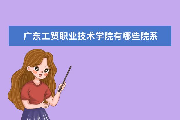 广东工贸职业技术学院是什么类型大学 广东工贸职业技术学院学校介绍