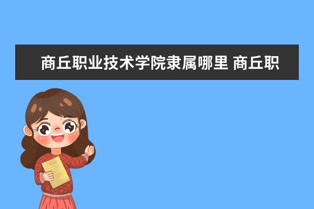 商丘职业技术学院是什么类型大学 商丘职业技术学院学校介绍