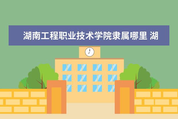 湖南工程职业技术学院是什么类型大学 湖南工程职业技术学院学校介绍